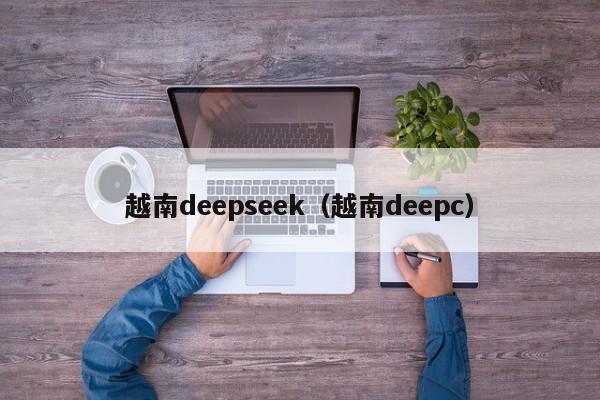 越南deepseek（越南deepc）