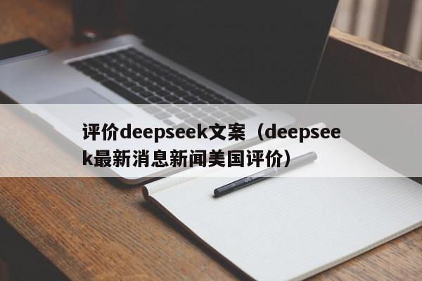 评价deepseek文案（deepseek最新消息新闻美国评价）