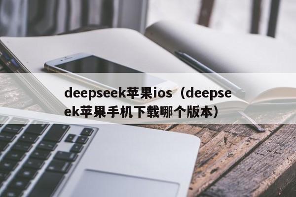 deepseek苹果ios（deepseek苹果手机下载哪个版本）