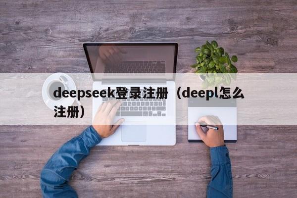 deepseek登录注册（deepl怎么注册）