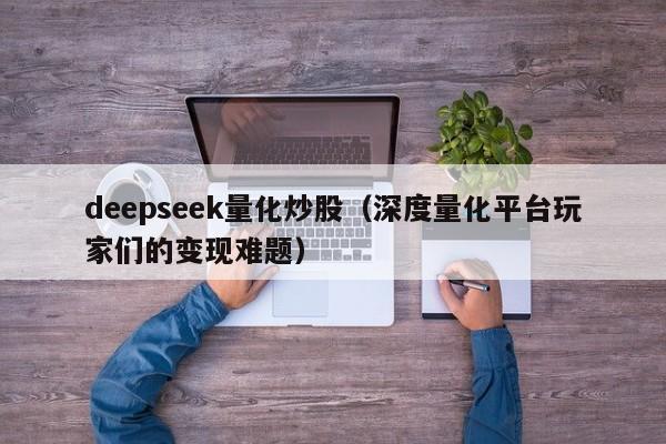 deepseek量化炒股（深度量化平台玩家们的变现难题）