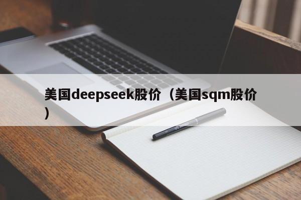 美国deepseek股价（美国sqm股价）