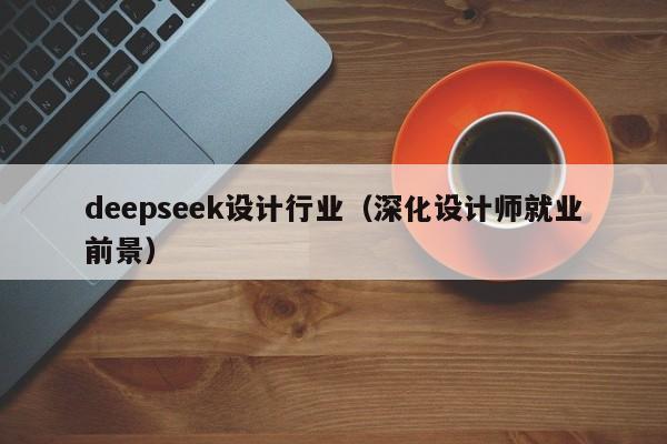 deepseek设计行业（深化设计师就业前景）