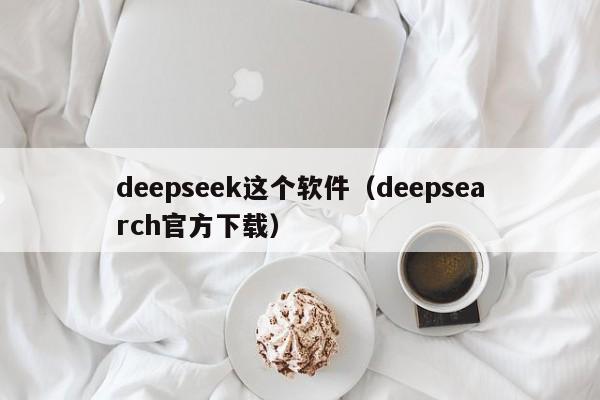 deepseek这个软件（deepsearch官方下载）