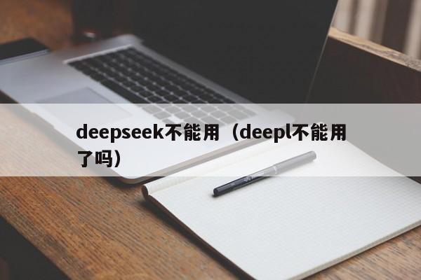 deepseek不能用（deepl不能用了吗）