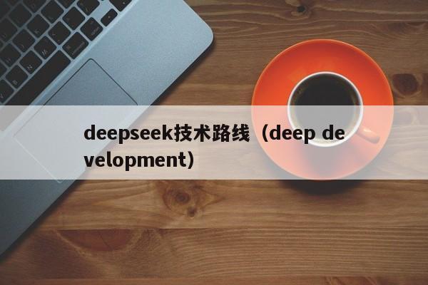 deepseek技术路线（deep development）