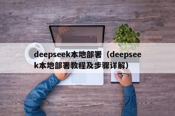 deepseek本地部署（deepseek本地部署教程及步骤详解）