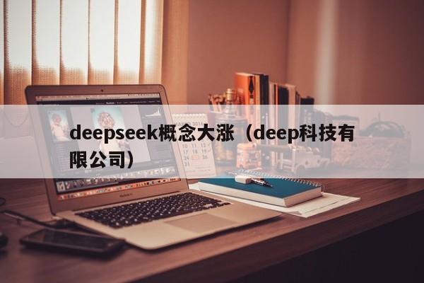 deepseek概念大涨（deep科技有限公司）