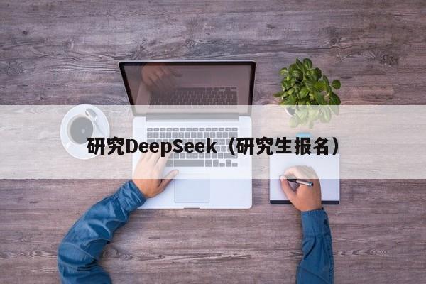 研究DeepSeek（研究生报名）