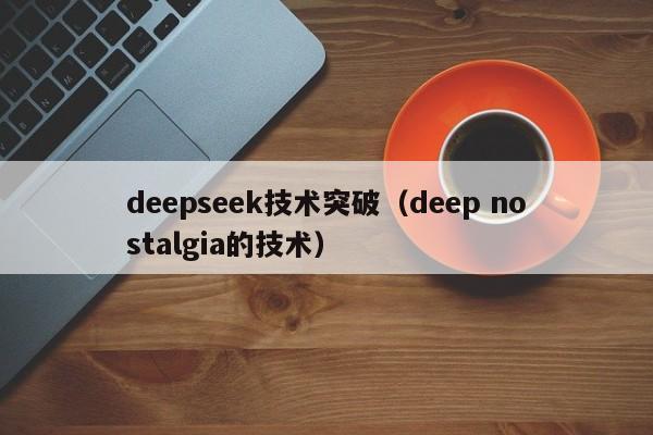 deepseek技术突破（deep nostalgia的技术）