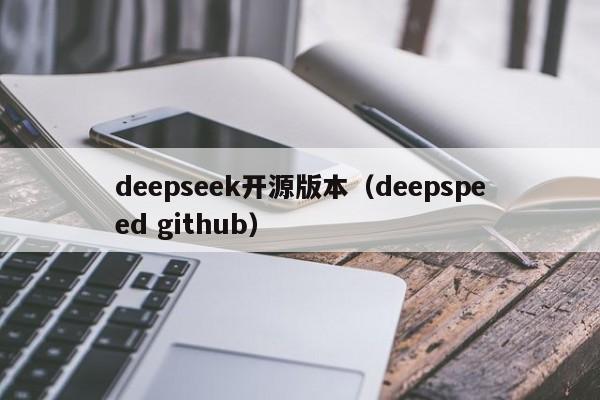 deepseek开源版本（deepspeed github）