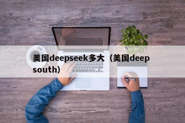 美国deepseek多大（美国deep south）