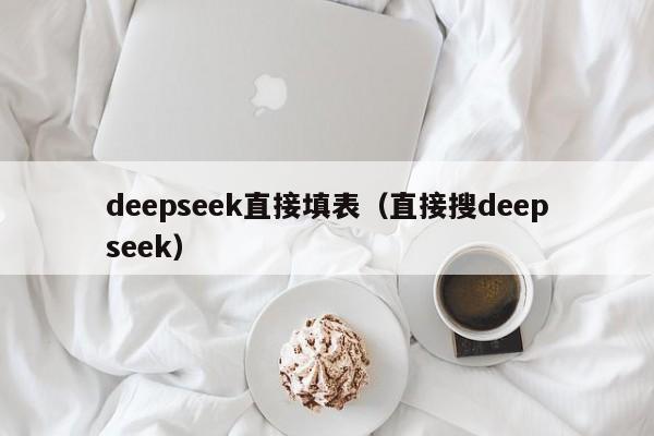 deepseek直接填表（直接搜deepseek）