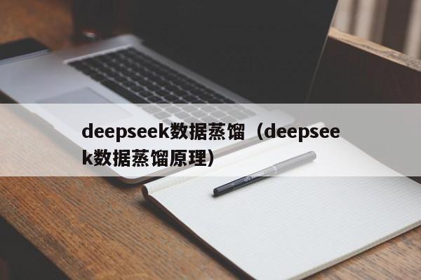 deepseek数据蒸馏（deepseek数据蒸馏原理）