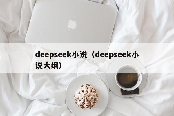 deepseek小说（deepseek小说大纲）