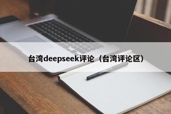 台湾deepseek评论（台湾评论区）