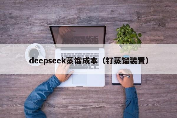 deepseek蒸馏成本（钌蒸馏装置）