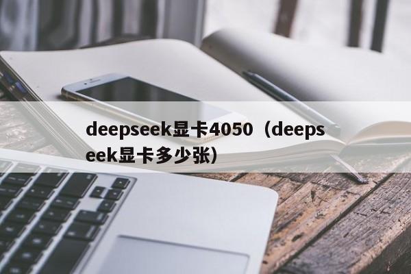 deepseek显卡4050（deepseek显卡多少张）