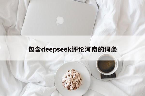 包含deepseek评论河南的词条