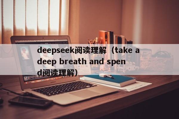 deepseek阅读理解（take a deep breath and spend阅读理解）