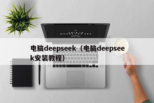 电脑deepseek（电脑deepseek安装教程）