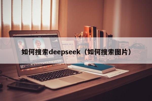 如何搜索deepseek（如何搜索图片）