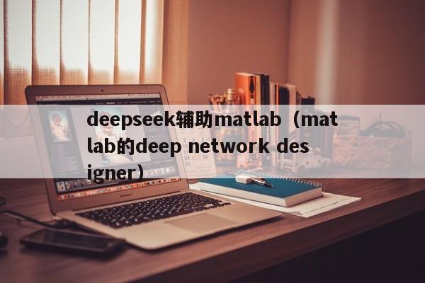 deepseek辅助matlab（matlab的deep network designer）