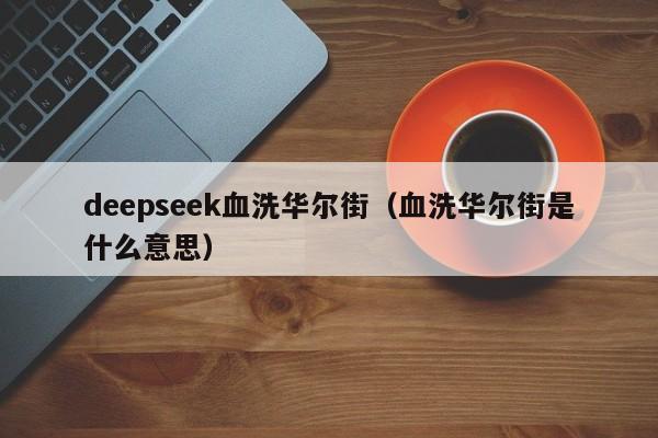 deepseek血洗华尔街（血洗华尔街是什么意思）