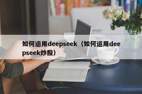 如何运用deepseek（如何运用deepseek炒股）