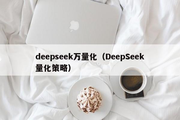 deepseek万量化（DeepSeek量化策略）