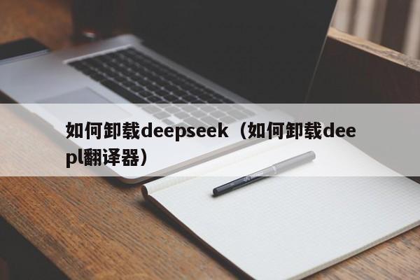 如何卸载deepseek（如何卸载deepl翻译器）