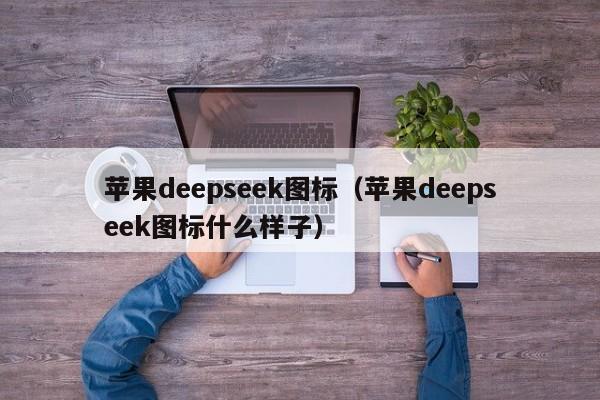 苹果deepseek图标（苹果deepseek图标什么样子）