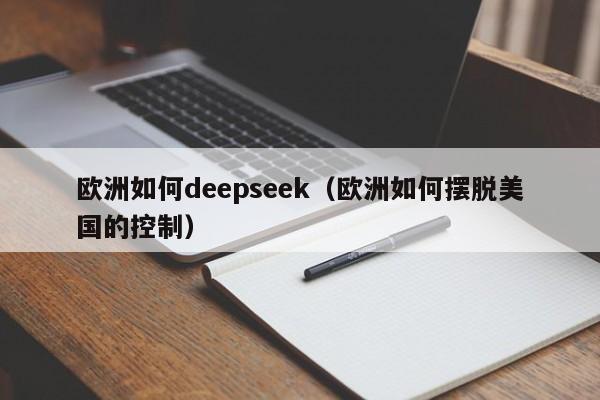 欧洲如何deepseek（欧洲如何摆脱美国的控制）