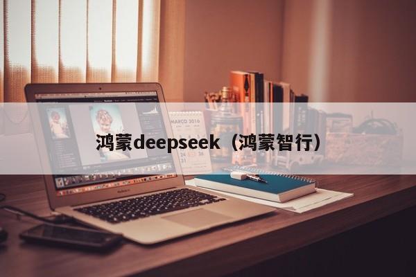 鸿蒙deepseek（鸿蒙智行）