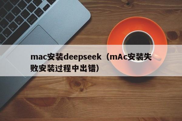 mac安装deepseek（mAc安装失败安装过程中出错）