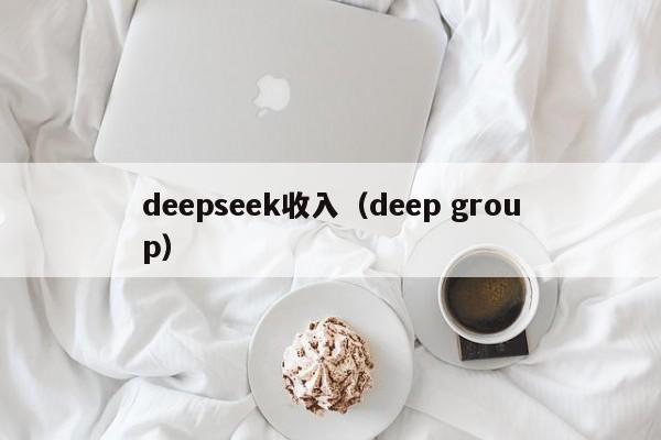 deepseek收入（deep group）