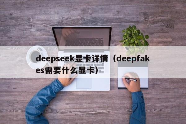 deepseek显卡详情（deepfakes需要什么显卡）