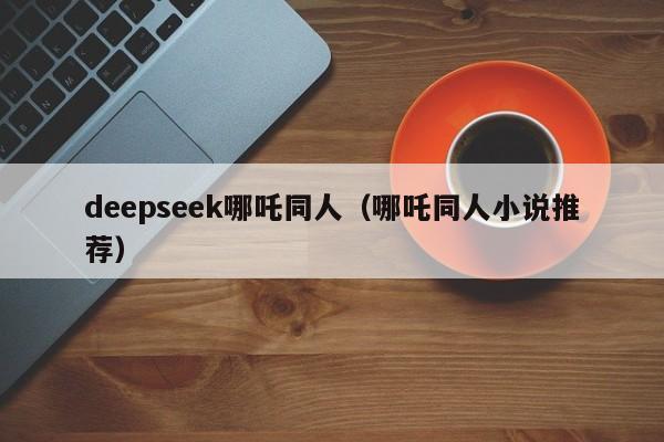 deepseek哪吒同人（哪吒同人小说推荐）