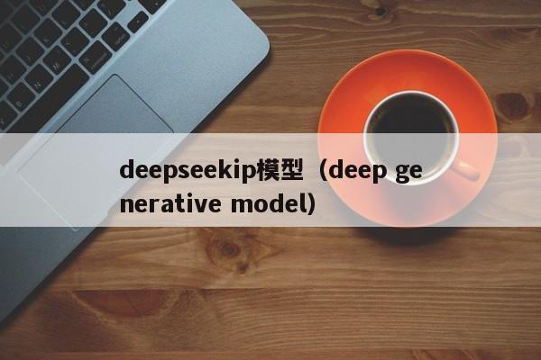 deepseekip模型（deep generative model）