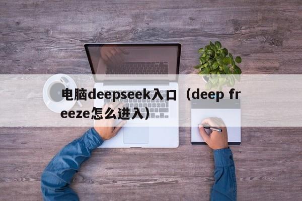 电脑deepseek入口（deep freeze怎么进入）