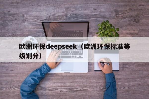 欧洲环保deepseek（欧洲环保标准等级划分）