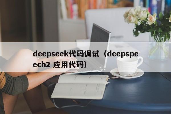 deepseek代码调试（deepspeech2 应用代码）