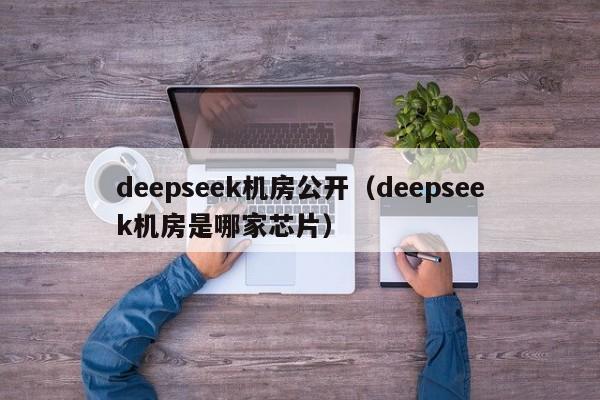 deepseek机房公开（deepseek机房是哪家芯片）