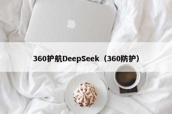 360护航DeepSeek（360防护）