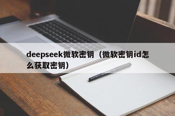 deepseek微软密钥（微软密钥id怎么获取密钥）