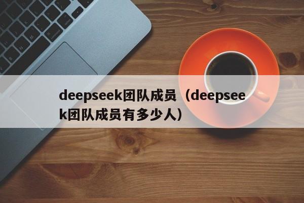 deepseek团队成员（deepseek团队成员有多少人）