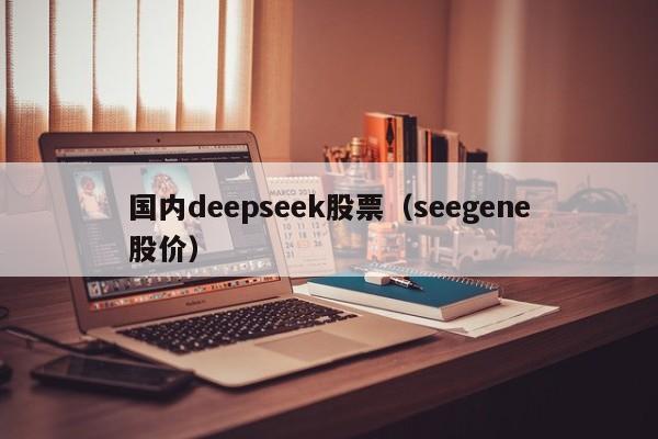 国内deepseek股票（seegene股价）