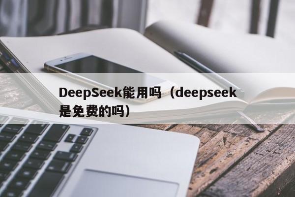 DeepSeek能用吗（deepseek是免费的吗）