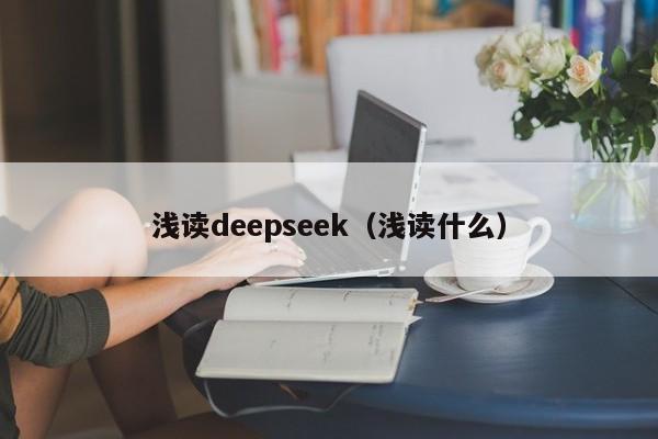 浅读deepseek（浅读什么）