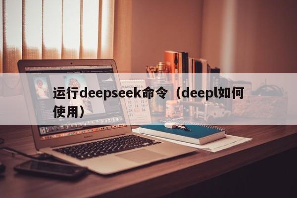 运行deepseek命令（deepl如何使用）